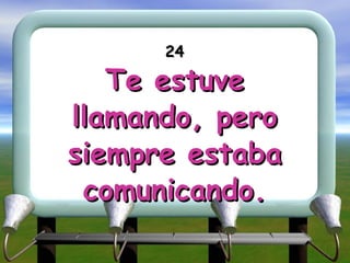 24 Te estuve llamando, pero siempre estaba comunicando. 