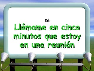 26 Llámame en cinco minutos que estoy en una reunión 
