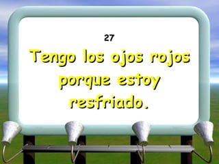 27 Tengo los ojos rojos porque estoy resfriado. 