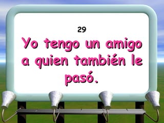 29 Yo tengo un amigo a quien también le pasó. 