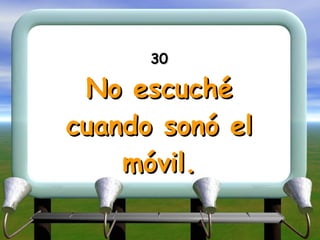 30 No escuché cuando sonó el móvil. 