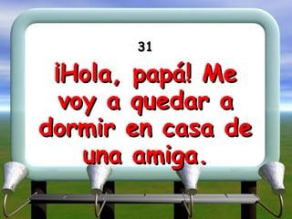 31 ¡Hola, papá! Me voy a quedar a dormir en casa de una amiga. 