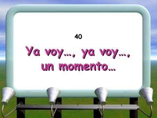 40 Ya voy …, ya voy…, un momento… 