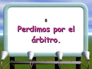 8 Perdimos por el árbitro. 