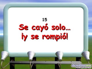 15 Se cayó solo… ¡y se rompió! 