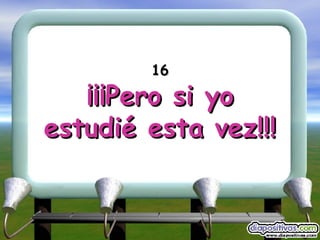 16 ¡¡¡Pero si yo estudié esta vez!!! 