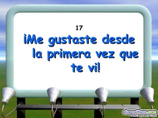 17 ¡Me gustaste desde la primera vez que te vi! 