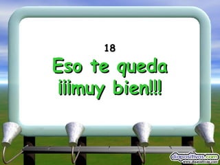 18 Eso te queda ¡¡¡muy bien!!! 