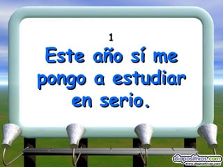 1 Este año sí me pongo a estudiar en serio. 