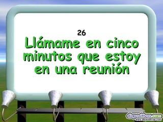 26 Llámame en cinco minutos que estoy en una reunión 