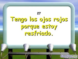 27 Tengo los ojos rojos porque estoy resfriado. 