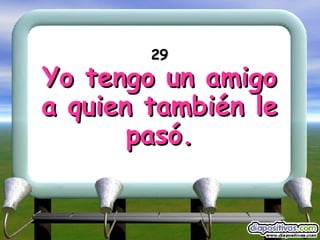 29 Yo tengo un amigo a quien también le pasó. 