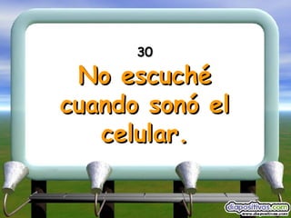 30 No escuché cuando sonó el celular. 