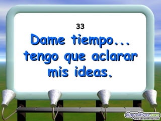 33 Dame tiempo... tengo que aclarar mis ideas. 