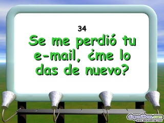 34 Se me perdió tu e-mail, ¿me lo das de nuevo? 