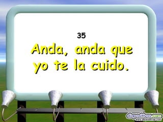 35 Anda, anda que yo te la cuido. 