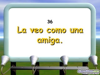36 La veo como una amiga. 