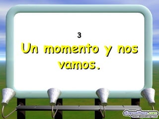 3 Un momento y nos vamos. 