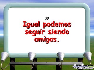39 Igual podemos seguir siendo amigos. 