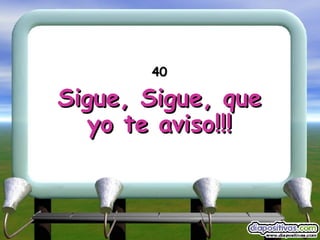 40 Sigue, Sigue, que yo te aviso!!! 