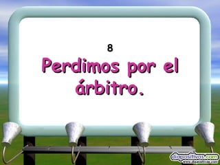 8 Perdimos por el árbitro. 