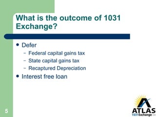 What is the outcome of 1031 Exchange? Defer  Federal capital gains tax State capital gains tax Recaptured Depreciation Interest free loan 
