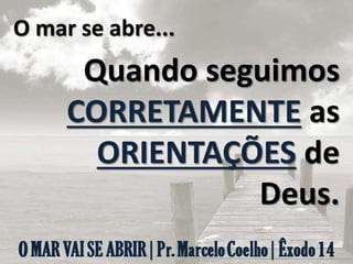 O mar se abre...
Quando seguimos
CORRETAMENTE as
ORIENTAÇÕES de
Deus.