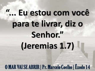 “... Eu estou com você
para te livrar, diz o
Senhor.”
(Jeremias 1.7)