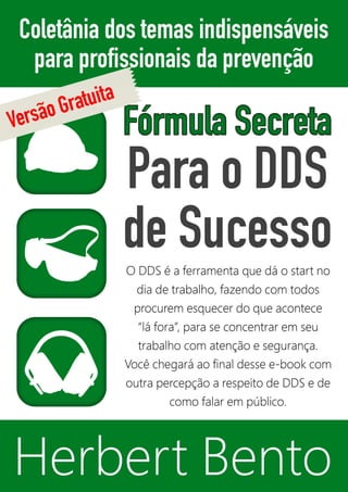 Fórmula Secreta para o DDS de Sucesso 
1 
Herbert Bento - Esta versão é de distribuição gratuíta sendo proibido qualquer tipo de 
comercialização da mesma. Para obter a versão origial acesse: http://www.ddsonline.com.br/ 
 