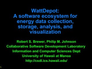 WattDepot: A software ecosystem for energy data collection, storage, analysis, and visualization Robert S. Brewer, Philip M. Johnson Collaborative Software Development Laboratory  Information and Computer Sciences Dept University of Hawaii at Manoa http://csdl.ics.hawaii.edu/ 