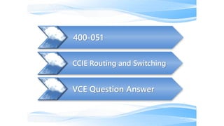 VCE Question Answer
CCIE Routing and Switching
400-051
 