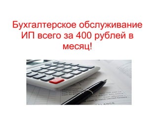 Бухгалтерское обслуживание ИП всего за 400 рублей в месяц! 