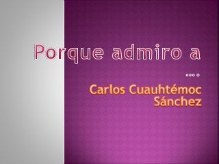 porque admiro a Carlos Cuauthémoc Sánchez