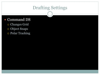 Drafting Settings
 Command DS
 Changes Grid
 Object Snaps
 Polar Tracking
 