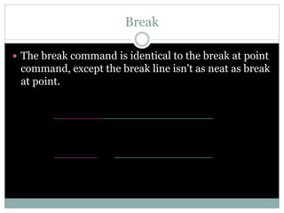Break
 The break command is identical to the break at point
command, except the break line isn't as neat as break
at point.
 