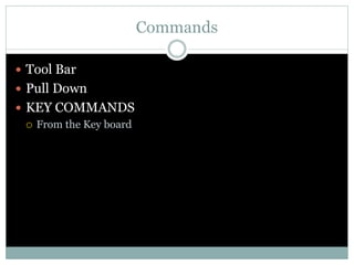 Commands
 Tool Bar
 Pull Down
 KEY COMMANDS
 From the Key board
 