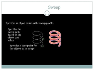 Sweep
Specifies an object to use as the sweep profile.
Specifies the
sweep path
based on the
object you
select
Specifies a base point for
the objects to be swept
 