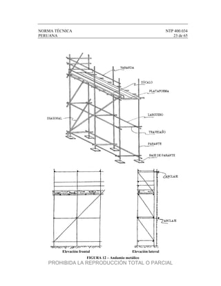 NORMA TÉCNICA NTP 400.034
PERUANA 23 de 65
Elevación frontal Elevación lateral
FIGURA 12 – Andamio metálico
PROHIBIDA LA REPRODUCCIÓN TOTAL O PARCIAL
 