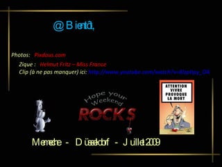 @ Bientôt,   Photos:  Pixdaus.com    Zique :  Helmut Fritz – Miss France   Clip (à ne pas manquer) ici:  http://www.youtube.com/watch?v=8IzptIpy_OA    Memeche  -  Düsseldorf  -  Juillet 2009 
