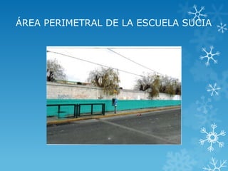 ÁREA PERIMETRAL DE LA ESCUELA SUCIA
 