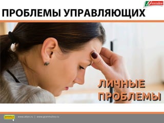 ЛИЧНЫЕ 
ПРОБЛЕМЫ 
www.altan.ru | www.granmulino.ru 
ПРОБЛЕМЫ УПРАВЛЯЮЩИХ  