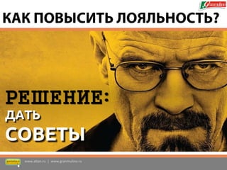 РЕШЕНИЕ: 
ДАТЬ 
СОВЕТЫ 
www.altan.ru | www.granmulino.ru 
КАК ПОВЫСИТЬ ЛОЯЛЬНОСТЬ?  