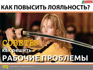 СОВЕТЫ: 
как решить 
РАБОЧИЕ ПРОБЛЕМЫ 
www.altan.ru | www.granmulino.ru 
КАК ПОВЫСИТЬ ЛОЯЛЬНОСТЬ?  