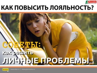 СОВЕТЫ: 
как решить 
ЛИЧНЫЕ ПРОБЛЕМЫ 
www.altan.ru | www.granmulino.ru 
КАК ПОВЫСИТЬ ЛОЯЛЬНОСТЬ?  