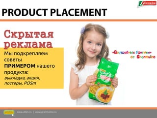 Скрытая 
реклама 
Мы подкрепляем советы ПРИМЕРОМ нашего продукта: выкладка, акции, постеры, POSm 
www.altan.ru | www.granmulino.ru 
PRODUCT PLACEMENT  