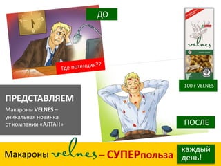 29 
– СУПЕРпольза 
Макароны 
каждый 
день! 
ПРЕДСТАВЛЯЕМ 
Макароны VELNES – 
уникальная новинка 
от компании «АЛТАН» 
ДО 
ПОСЛЕ 
100 г VELNES  