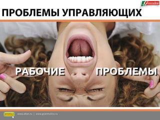 РАБОЧИЕ 
ПРОБЛЕМЫ УПРАВЛЯЮЩИХ 
ПРОБЛЕМЫ 
www.altan.ru | www.granmulino.ru  