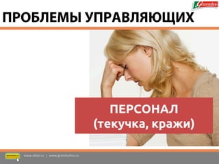 ПЕРСОНАЛ (текучка, кражи) 
www.altan.ru | www.granmulino.ru 
ПРОБЛЕМЫ УПРАВЛЯЮЩИХ  