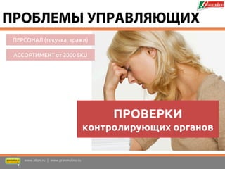 ПЕРСОНАЛ (текучка, кражи) 
АССОРТИМЕНТ от 2000 SKU 
ПРОВЕРКИ контролирующих органов 
www.altan.ru | www.granmulino.ru 
ПРОБЛЕМЫ УПРАВЛЯЮЩИХ  