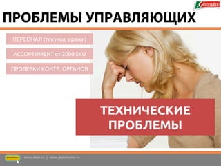 ПРОВЕРКИ КОНТР. ОРГАНОВ 
ПЕРСОНАЛ (текучка, кражи) 
АССОРТИМЕНТ от 2000 SKU 
ТЕХНИЧЕСКИЕ ПРОБЛЕМЫ 
www.altan.ru | www.granmulino.ru 
ПРОБЛЕМЫ УПРАВЛЯЮЩИХ  